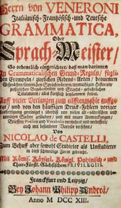Herrn von Veneroni Italiänisch- Französich- und Teutsche Grammatica, oder Sprach-Meister : so ordentlich eingerichtet, daß man darinnen an Grammaticalischen Grund-Reguln, schicklichen Exempeln, zierlichen Redens-Arten, bequemen Gesprächen, sinnreichen Sprüchwörtern, anmuthigen Historien, kurzweiligen Begebenheiten und Standes-gebührlichen Titulaturen, alles kürzlich beysammen findet... Auf vieler Verlangen zum 11. mahle auffgelegt ... auch mit besonderer Vorrede versehen von Nicolao de Castelli.