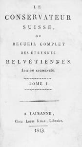 Le Conservateur Suisse, ou Recueil complet des Etrennes Helvétiennes. Edition augmentée. VENDU PAR VOLUME. Disponible les tomes: 3) Front Guill. Tell (fendu) + 476 p. / 4) Front Chapelle Sempach + 488 p. / 5) Front le triumvirat + 521 p. / 6) Front Vue de Lausanne + 479 p. (+1) / 7) Front Village de Montreux + 488 p. / 8) Front Pfiffer ... Chares IX + 495 p.