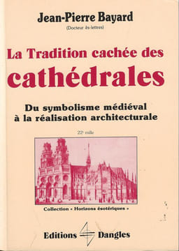 La Tradition cachée des cathédrales Du symbolisme médiéval à la réalisation architecturale. Jean-Pierre Bayard