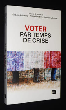 Voter par temps de crise : Portraits d'électices et d'électeurs ordinaires. Agrikoliansky Eric, Aldrin Philippe, Lévêque Sandrine