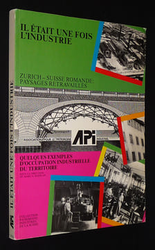 Il était une fois l'industrie. Zurich - Suisse romande : paysages retravaillés. Quelques exemples d'occupation industrielle du territoire. Barblan ...