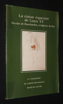 La Statue équestre de Louis XV. Dessins de Bouchardon, sculpteur du Roi, dans les collections du Musée du Louvre (. Collectif