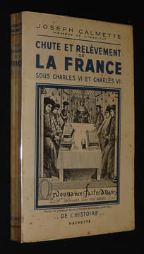 Chute et relèvement de La France sous Charles VI et Charles VII. Calmette Joseph
