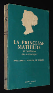 La Princesse Mathilde : un règne féminin sous le Second Empire. Castillon du Perron Marguerite