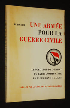 Une Armée pour la guerre civile : Les Groups de combat du Parti communiste en Allemagne de l'est. Bader W.