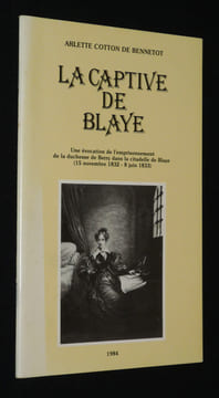 La Captive de Blaye : Une évocation de l'emprisonnement de la Duchesse de Berry dans la citadelle de Blaye (15 novembre 1832-8 juin 1833). Cotton de ...