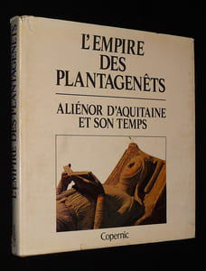 L'Empire des Plantagenêts : Aliénor d'Aquitaine et son temps