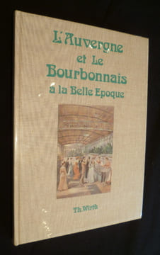 L'Auvergne et le Bourbonnais à la Belle Epoque. Wirth Thierry