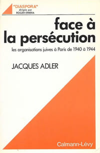 Face à la persécution. Les organisations juives à Paris de 1940 à 1944.