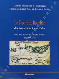 Le duché de Bourbon, des origines au Connétable. Actes du colloque des 5 et 6 octobre 2000 organisé par le Musée Anne de Beaujeu de Moulins. Suivi du "Désastre de Pavie" de Jean Giono.