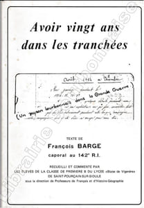 Avoir vingt ans dans les tranchées. Texte de François Barge, caporal au 142e R.I. Recueilli et commenté par les élèves de la classe de Première B du Lycée Blaise de Vigenère de Saint-Pourçain-Sur-Sioule.