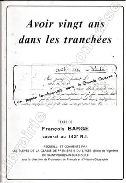 Avoir vingt ans dans les tranchées. Texte de François Barge, caporal au 142e R.I. Recueilli et commenté par les élèves de la classe de Première B du ...