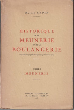 Historique de la meunerie et de la boulangerie depuis les temps préhistoriques jusqu'à l'année 1914. Tome I. Meunerie. Tome II. Boulangerie.. ARPIN ...