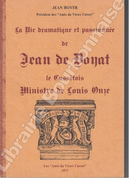 La vie dramatique et passionnée de Jean Doyat, le cussétois, ministre de Louis Onze. . BOYER (Jean).