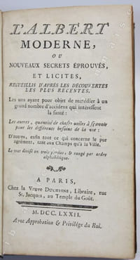 L'Albert moderne, ou nouveaux secrets éprouvés, et licites, recueillis d'après les découvertes les plus récentes. Les uns ayant pour objet de remédier à un grand nombre d'accidents qui intéressent la santé : les autres, quantité de choses utiles à savoir pour les différents besoins de la vie ; d'autres, enfin...