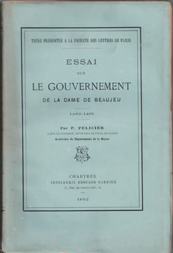 Essai sur le Gouvernement de la Dame de Beaujeu. 1483-1491.. PELICIER (Paul).