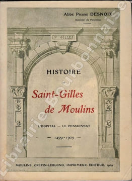 Histoire de Saint-Gilles de Moulins. L'hôpital - Le pensionnat. 1499 - 1909. . DESNOIX (Abbé Pierre).