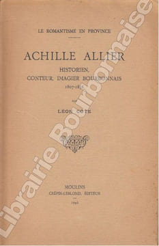 Le romantisme en Province. Achille Allier, Historien, conteur, imagier bourbonnais. 1807-1836.. COTE (Léon).