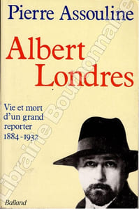 Albert Londres. Vie et mort d'un grand reporter. 1884-1932.
