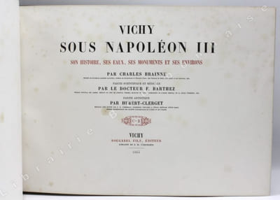 Vichy sous Napoléon III, son histoire, ses eaux, ses monuments et ses environs par Charles Brainne,... ; partie médicale et scientifique par le Dr F. Barthez,... ; partie artistique par Hubert Clerget,...