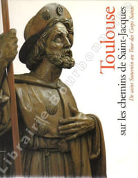 Toulouse. Sur les chemins de Saint-Jacques. De saint Saturnin au "Tour des Corps Saints" (Vème-XVIIIème siècles). 