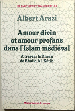 Amour divin et amour profane dans l'Islam médiéval. A travers le Diwan de Khalid al-Katib.. Arazi, Albert - [Khalid b. Yazid al-Katib]
