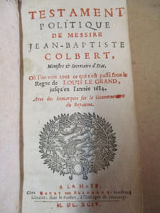 Testament politique de messire Jean-Baptiste Colbert ministre et secretaire d'état. Ou l'on voit tout ce qui s'est passé sous le regne de Louis le Grand jusqu'en l'année 1684 avec des remarques sur le gouvernement du Royaume.