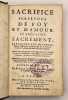 Sacrifice perp&eacute;tuel de Foy et d'Amour au Tr&eacute;s-Saint Sacrement.  Par rapport aux Mysteres, & aux diff&eacute;rentes Qualitez de N. S. Jesus-Christ, &eacute;nonc&eacute;es ...