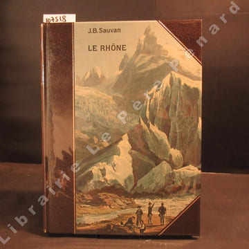 Le Rhône. Description historique et pittoresque de son cours depuis sa source jusqu'à Genève. SAUVAN, Jean-Baptiste-Balthazar - Avec une présentation ...
