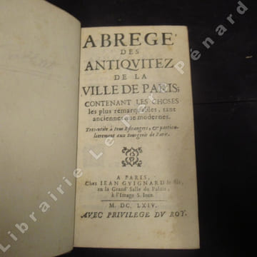 Abrégé des antiquitez de la Ville de Paris; contenant les choses les plus remarquables, tant anciennes que modernes. Tres-utile à tous Estrangers, & ...