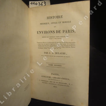 Histoire physique, civile et morale des environs de Paris, Depuis les premiers temps historiques jusqu'à nos jours ; Contenant l'Histoire et la ...