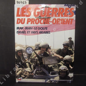 Les guerres du Proche-Orient. Irak, Iran, Le Golfe, Israël et pays arabes.