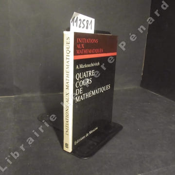 Quatre cours de mathématiques. Initiations aux mathématiques.. MARKOUCHEVITCH, A.