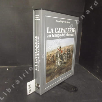 La Cavalerie au temps des chevaux. Colonel DUGUE MAC CARTHY