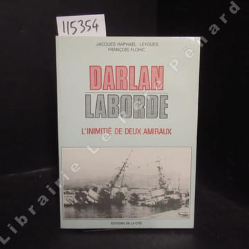 Darlan. Laborde. L'inimitié de deux amiraux. RAPHAEL-LEYGUES, Jacques - FLOHIC, François - Préface de Jean-Jacques Antier
