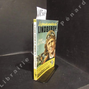 La grande aventure de Lindbergh. La vie passionnante et dramatique du plus audacieux des pionniers de l'air