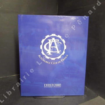 L'histoire de l'automobile Club de France. Sous la direction éditoriale de Lucien-François Bernard - Principaux contributeurs : Emmanuel Piat & ...