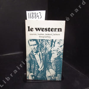Le Western. Sources - Thèmes - Mythologie - Auteurs - Acteurs - Filmographie