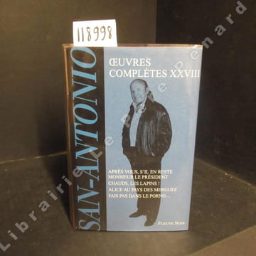 San Antonio. Oeuvres complètes XXVIII : Après vous, s'il en reste, Monsieur le Président - Chauds, les lapins! - Alice au pays des merguez - Fais pas ...