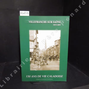 Villefranche-sur-Saône, 1853-2005. 150 ans de vie caladoise.