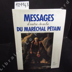 Messages d'outre-tombe du Maréchal Pétain. Textes officiels, ignorés ou méconnus, consignes secrètes.