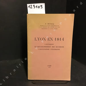 Lyon en 1814. L'invasion, le rétablissement des Bourbons. L'occupation étrangère.