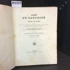 Album du Dauphiné ou Recueil de Dessins représentant les sites les plus pittoresques, les villes, bourgs et principaux villages, les églises, châteaux et ruines les plus remarquables du Dauphiné, avec les portraits des personnages les plus illustres de cette ancienne province. Ouvrage accompagné d'un texte historique et descriptif par MM. Cassien et Debelle, et une Société de Gens de Lettres.