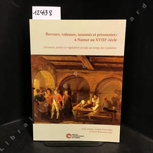 Buveurs, voleuses, insensés et prisonniers à Namur au XVIIIe siècle. Déviance, justice et régulation sociale au temps des Lumières.