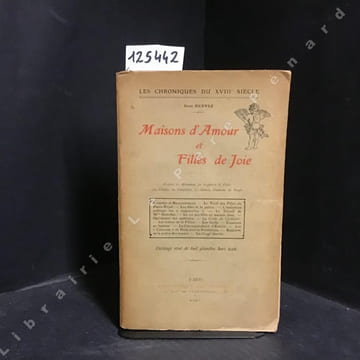 Maisons d'Amour et Filles de Joie. D'après les Mémoires, les Rapports de Police, les Libelles, les Pamphlets, les Satires, Chansons du Temps. . ...
