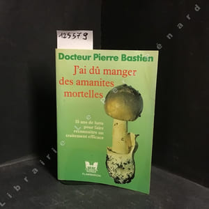 J'ai dû manger des amanites mortelles. Commentaires botaniques et toxicologiques des principaux champignons toxiques par le docteur Lucien Giacomoni.