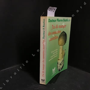 J'ai dû manger des amanites mortelles. Commentaires botaniques et toxicologiques des principaux champignons toxiques par le docteur Lucien Giacomoni.