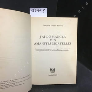 J'ai dû manger des amanites mortelles. Commentaires botaniques et toxicologiques des principaux champignons toxiques par le docteur Lucien Giacomoni.