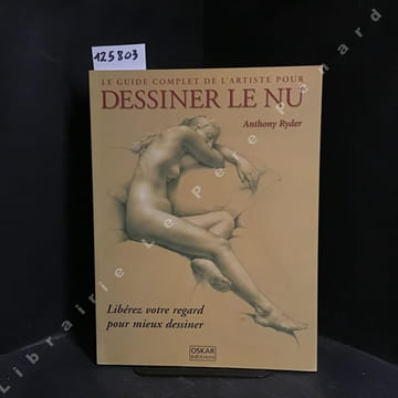 Le guide complet de l'artiste pour dessiner le nu. Libérez votre regard pour mieux dessiner. . RYDER, Anthony