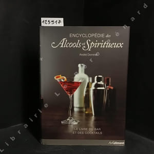 Encyclopédie des alcools & spiritueux - Le livre du bar et des cocktails. Le monde des alcools et des spiritueux.